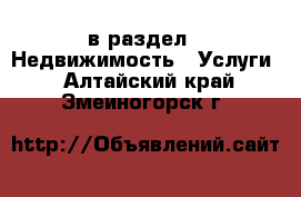  в раздел : Недвижимость » Услуги . Алтайский край,Змеиногорск г.